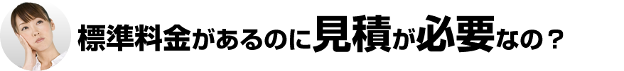 標準料金があるのにお見積が必要なの？