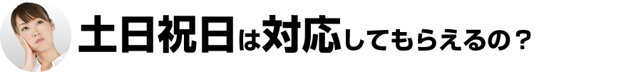 土日祝日も対応してもらえるの？